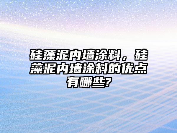 硅藻泥內墻涂料，硅藻泥內墻涂料的優(yōu)點(diǎn)有哪些?