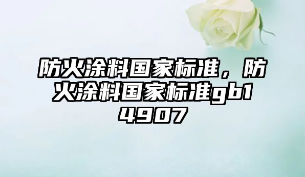 防火涂料國家標準，防火涂料國家標準gb14907