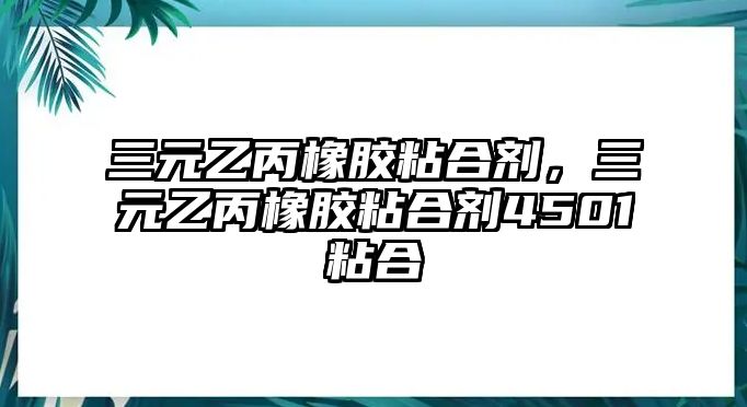 三元乙丙橡膠粘合劑，三元乙丙橡膠粘合劑4501粘合