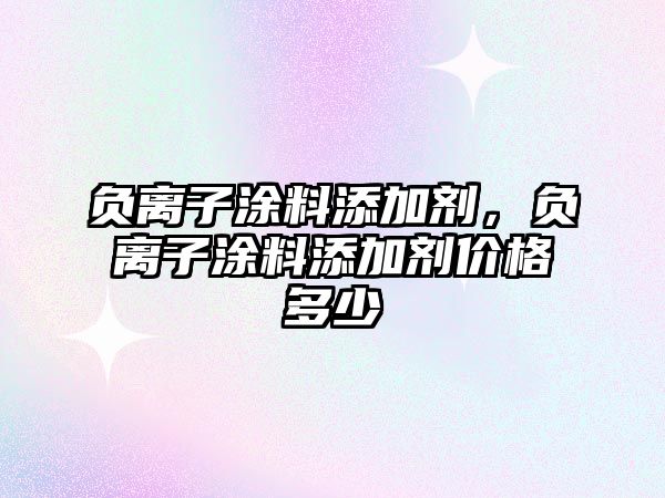 負離子涂料添加劑，負離子涂料添加劑價(jià)格多少