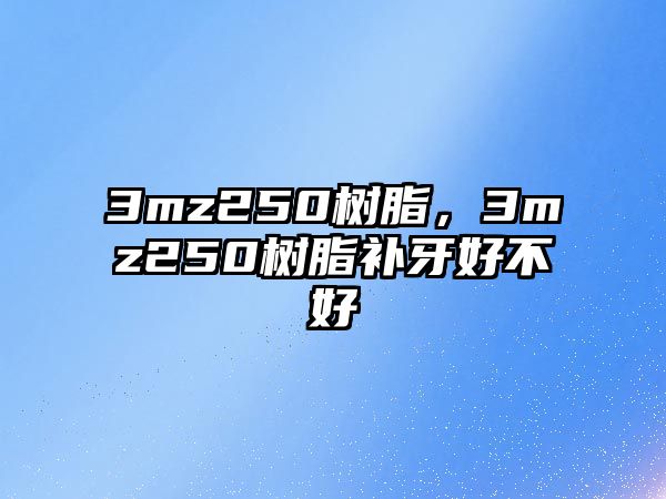 3mz250樹(shù)脂，3mz250樹(shù)脂補牙好不好