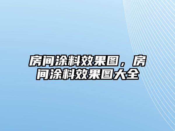 房間涂料效果圖，房間涂料效果圖大全