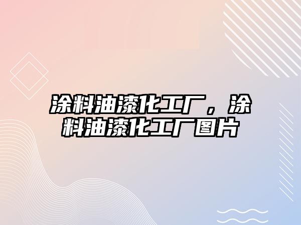 涂料油漆化工廠(chǎng)，涂料油漆化工廠(chǎng)圖片