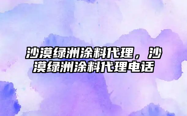 沙漠綠洲涂料代理，沙漠綠洲涂料代理電話(huà)