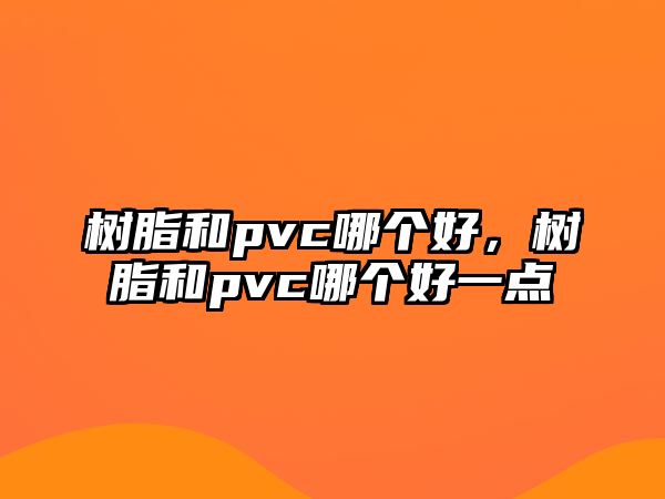 樹(shù)脂和pvc哪個(gè)好，樹(shù)脂和pvc哪個(gè)好一點(diǎn)