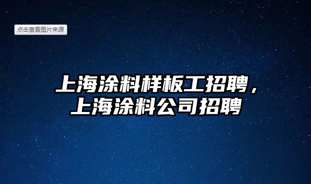 上海涂料樣板工招聘，上海涂料公司招聘