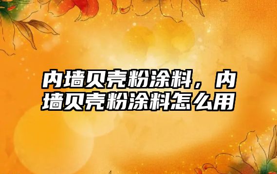 內墻貝殼粉涂料，內墻貝殼粉涂料怎么用