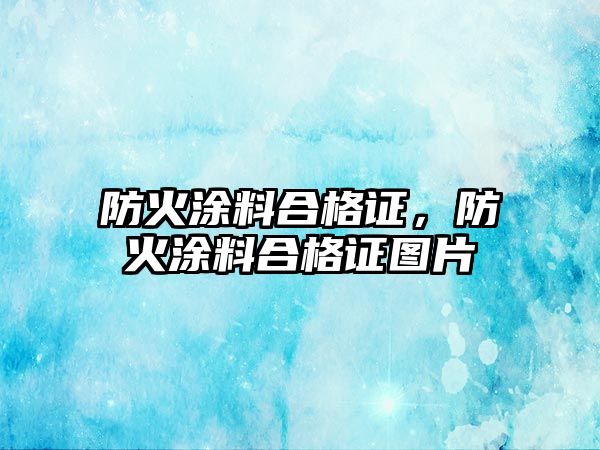 防火涂料合格證，防火涂料合格證圖片