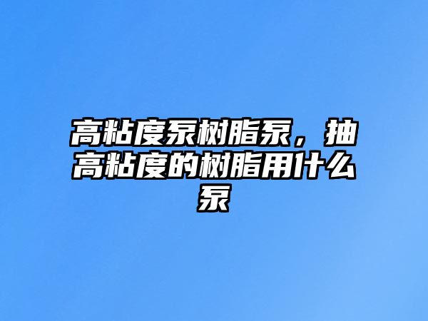 高粘度泵樹(shù)脂泵，抽高粘度的樹(shù)脂用什么泵