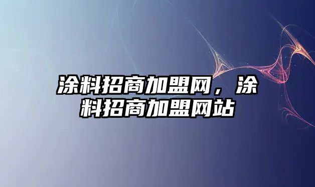 涂料招商加盟網(wǎng)，涂料招商加盟網(wǎng)站