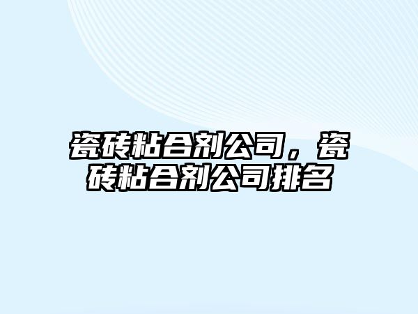 瓷磚粘合劑公司，瓷磚粘合劑公司排名