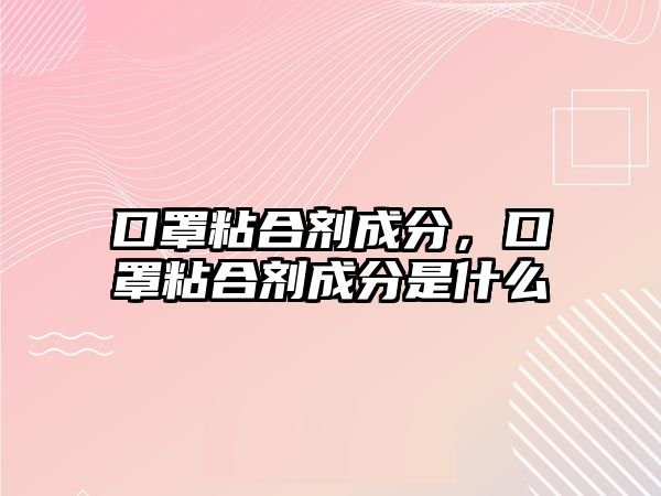 口罩粘合劑成分，口罩粘合劑成分是什么