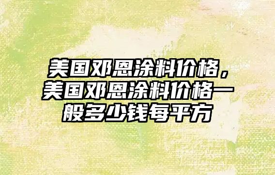 美國鄧恩涂料價(jià)格，美國鄧恩涂料價(jià)格一般多少錢(qián)每平方