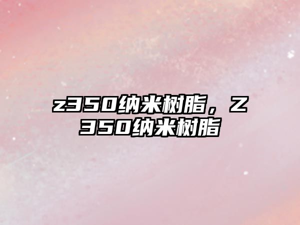 z350納米樹(shù)脂，Z350納米樹(shù)脂