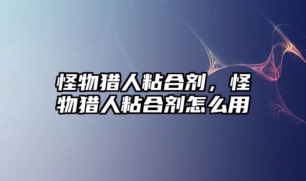 怪物獵人粘合劑，怪物獵人粘合劑怎么用