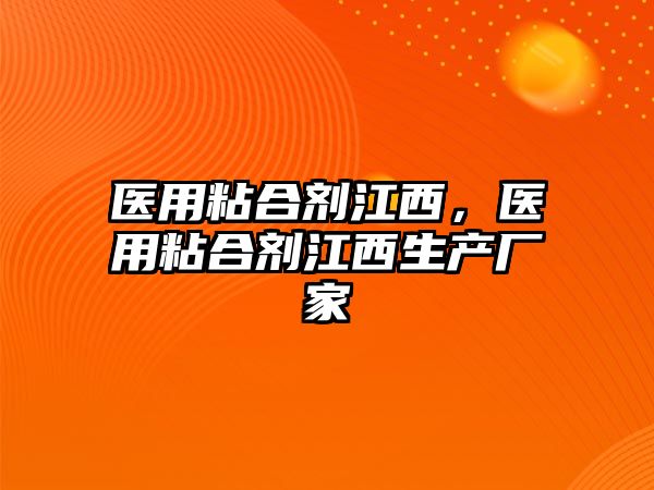 醫用粘合劑江西，醫用粘合劑江西生產(chǎn)廠(chǎng)家