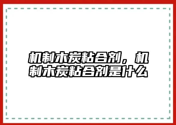 機制木炭粘合劑，機制木炭粘合劑是什么