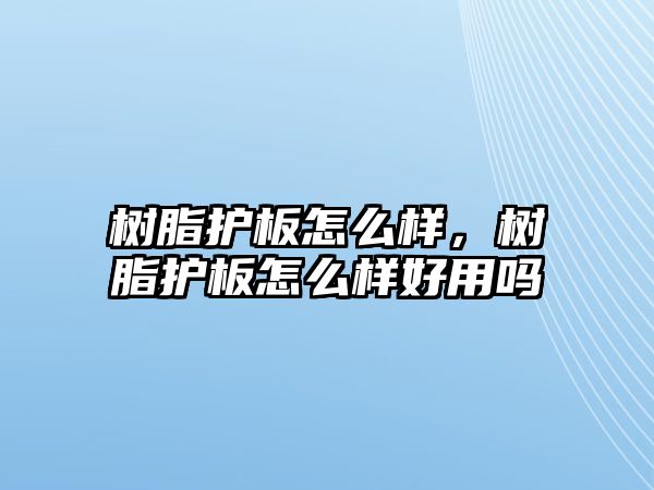 樹(shù)脂護板怎么樣，樹(shù)脂護板怎么樣好用嗎