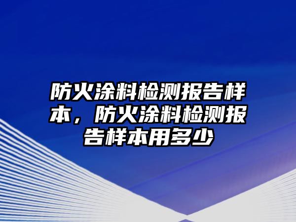 防火涂料檢測報告樣本，防火涂料檢測報告樣本用多少