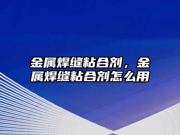 金屬焊縫粘合劑，金屬焊縫粘合劑怎么用