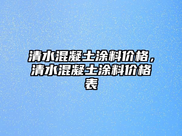 清水混凝土涂料價(jià)格，清水混凝土涂料價(jià)格表