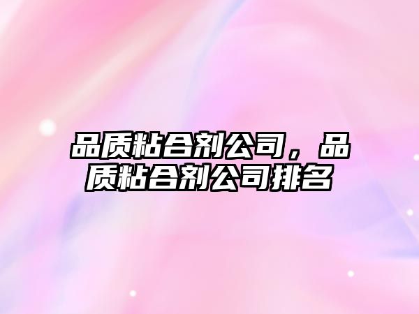 品質(zhì)粘合劑公司，品質(zhì)粘合劑公司排名