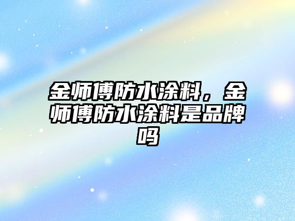 金師傅防水涂料，金師傅防水涂料是品牌嗎