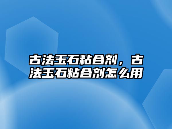 古法玉石粘合劑，古法玉石粘合劑怎么用