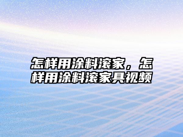 怎樣用涂料滾家，怎樣用涂料滾家具視頻