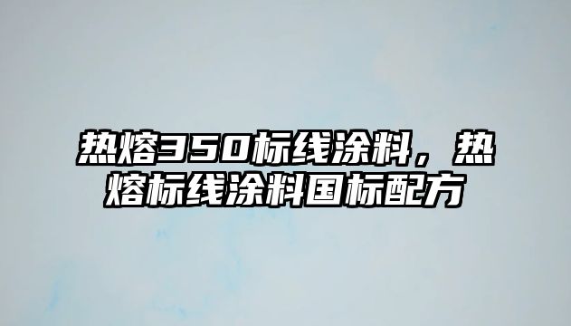 熱熔350標線(xiàn)涂料，熱熔標線(xiàn)涂料國標配方