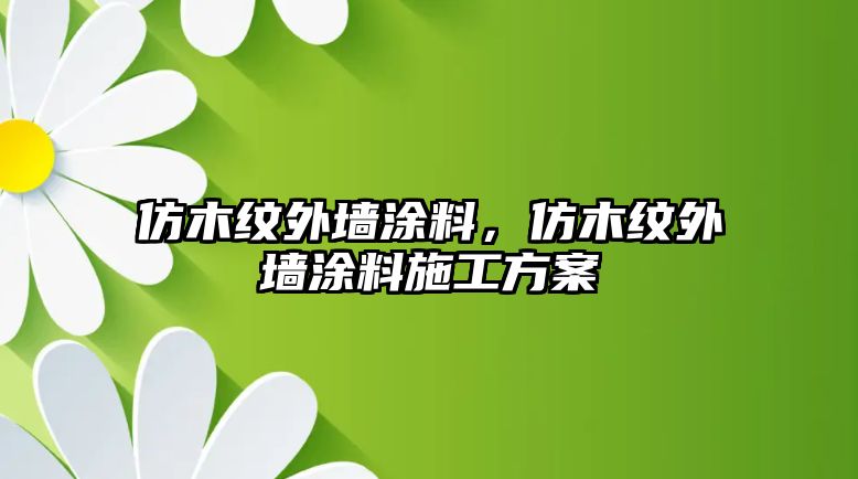 仿木紋外墻涂料，仿木紋外墻涂料施工方案