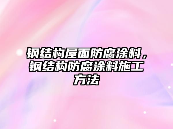 鋼結構屋面防腐涂料，鋼結構防腐涂料施工方法