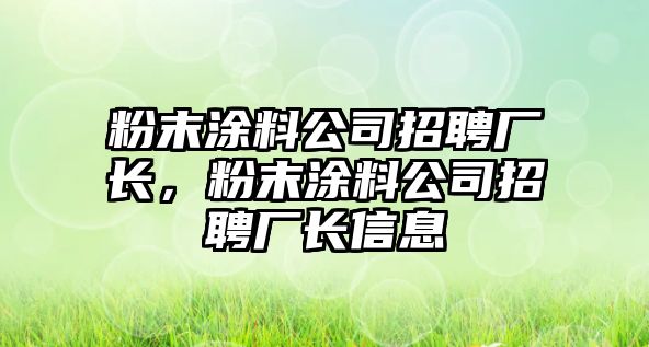 粉末涂料公司招聘廠(chǎng)長(cháng)，粉末涂料公司招聘廠(chǎng)長(cháng)信息