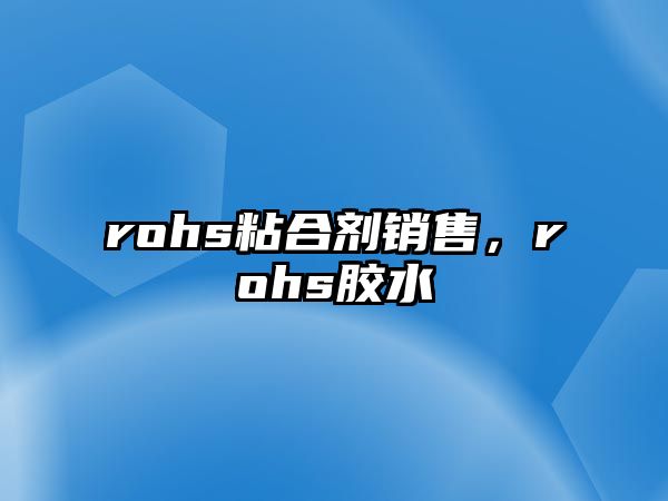 rohs粘合劑銷(xiāo)售，rohs膠水