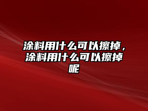 涂料用什么可以擦掉，涂料用什么可以擦掉呢