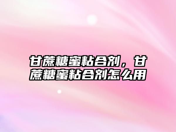 甘蔗糖蜜粘合劑，甘蔗糖蜜粘合劑怎么用