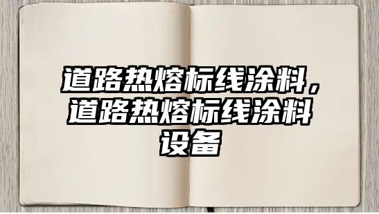 道路熱熔標線(xiàn)涂料，道路熱熔標線(xiàn)涂料設備