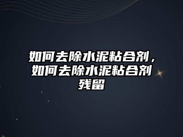 如何去除水泥粘合劑，如何去除水泥粘合劑殘留