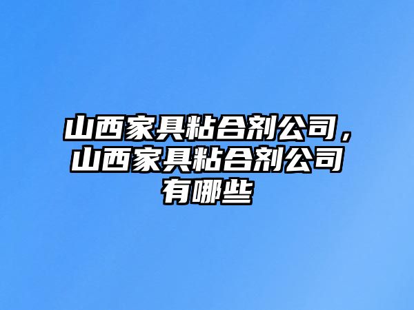 山西家具粘合劑公司，山西家具粘合劑公司有哪些