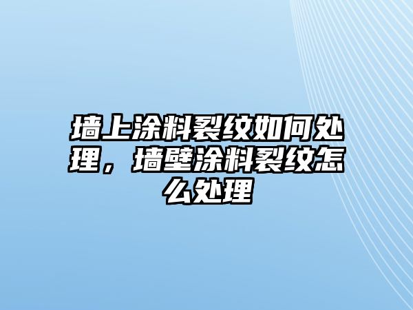 墻上涂料裂紋如何處理，墻壁涂料裂紋怎么處理