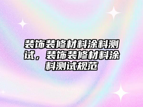 裝飾裝修材料涂料測試，裝飾裝修材料涂料測試規范