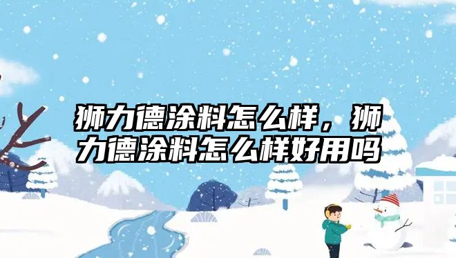 獅力德涂料怎么樣，獅力德涂料怎么樣好用嗎