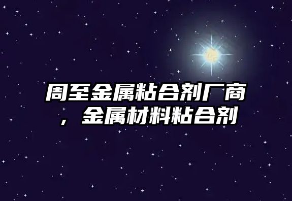 周至金屬粘合劑廠(chǎng)商，金屬材料粘合劑