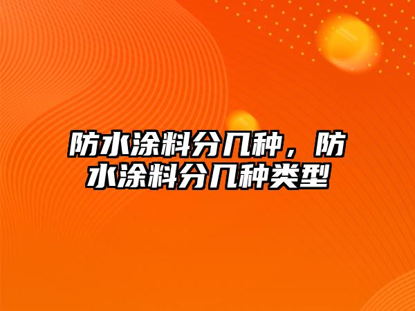 防水涂料分幾種，防水涂料分幾種類(lèi)型