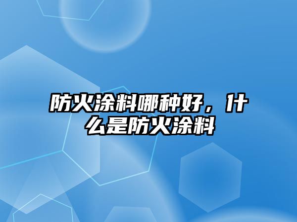 防火涂料哪種好，什么是防火涂料