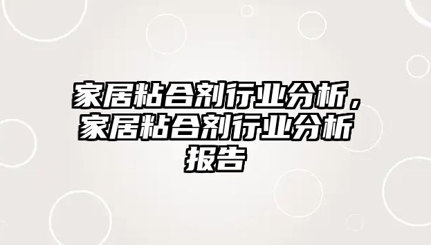 家居粘合劑行業(yè)分析，家居粘合劑行業(yè)分析報告