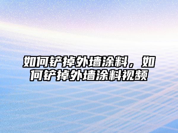 如何鏟掉外墻涂料，如何鏟掉外墻涂料視頻