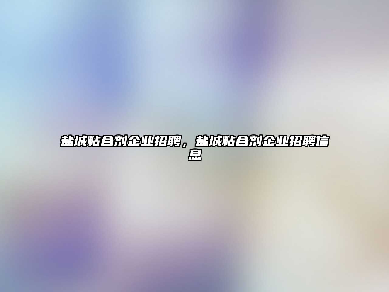 鹽城粘合劑企業(yè)招聘，鹽城粘合劑企業(yè)招聘信息