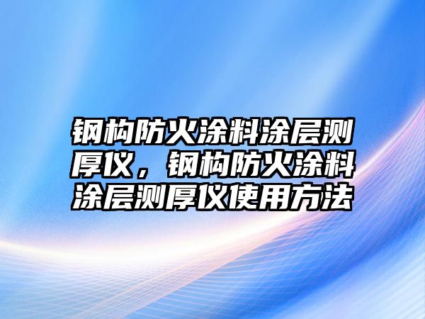 鋼構防火涂料涂層測厚儀，鋼構防火涂料涂層測厚儀使用方法