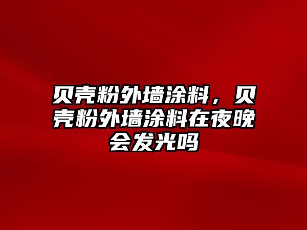 貝殼粉外墻涂料，貝殼粉外墻涂料在夜晚會(huì )發(fā)光嗎